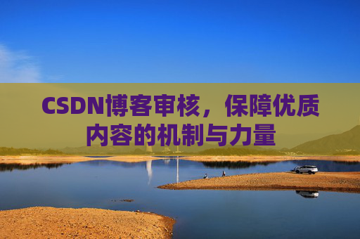 CSDN博客审核,保障优质内容的机制与力量